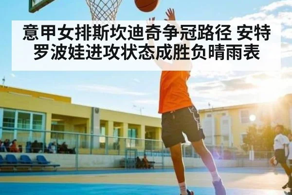 意甲女排斯坎迪奇争冠路径 安特罗波娃进攻状态成胜负晴雨表