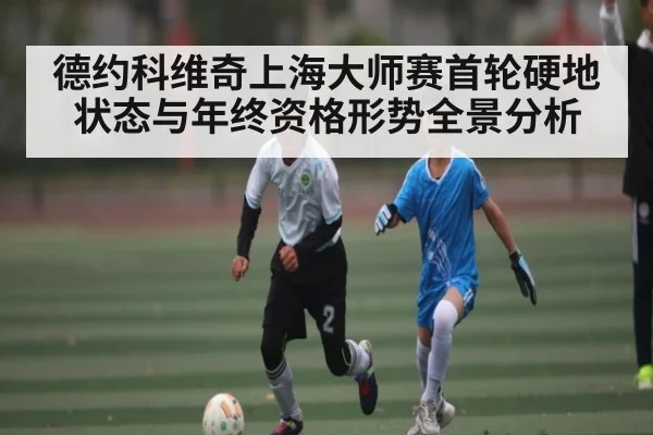 德约科维奇上海大师赛首轮硬地状态与年终资格形势全景分析
