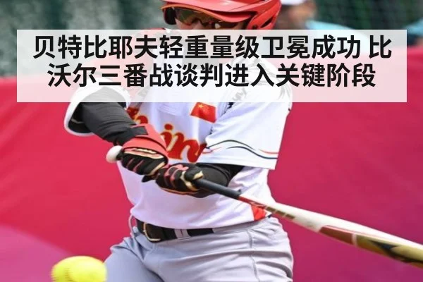 贝特比耶夫轻重量级卫冕成功 比沃尔三番战谈判进入关键阶段
